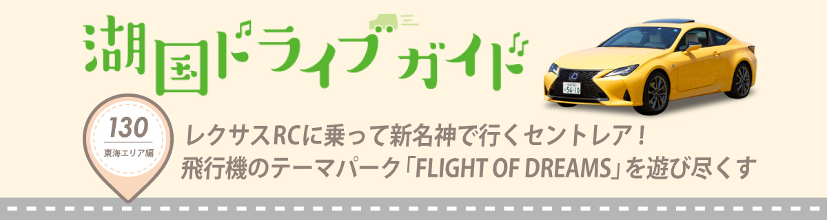 湖国ドライブガイドVol.130 レクサスRCに乗って新名神で行くセントレア! 飛行機のテーマパーク「FLIGHT OF DREAMS」を遊び尽くす