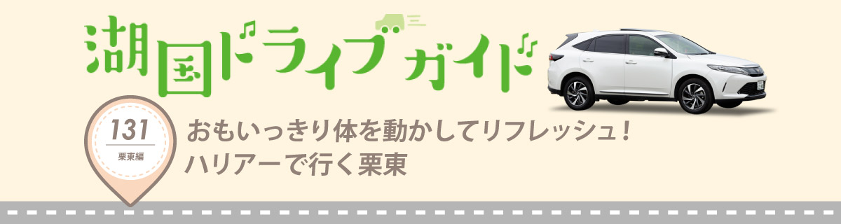 湖国ドライブガイドVol.131 おもいっきり体を動かしてリフレッシュ！ハリアーで行く栗東