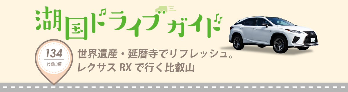 湖国ドライブガイドVol.134 世界遺産・延暦寺でリフレッシュ。レクサスRXで行く比叡山