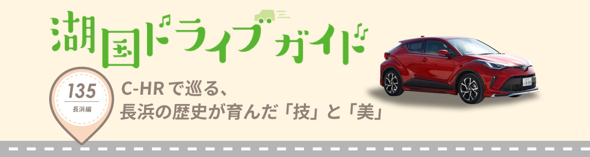 湖国ドライブガイドVol.135 C-HRで巡る、長浜の歴史が育んだ「技」と「美」