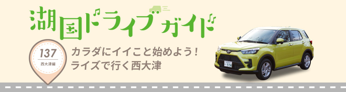 湖国ドライブガイドVol.137 カラダにイイこと始めよう！ライズで行く西大津