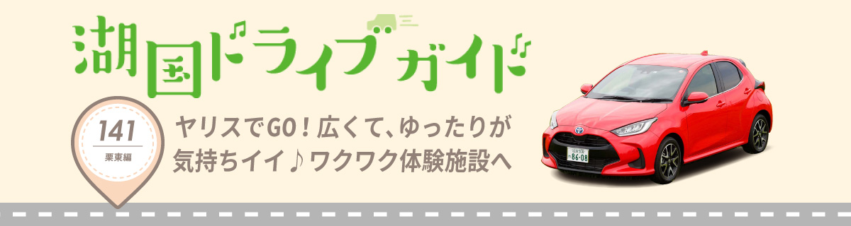 湖国ドライブガイドVol.141　ヤリスでGO！広くて、ゆったりが気持ちイイ♪ワクワク体験施設へ