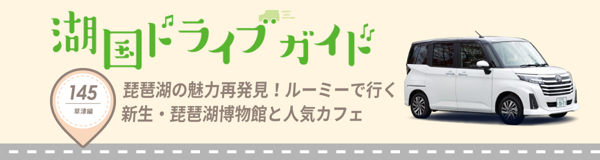 湖国ドライブガイドVol.145 琵琶湖の魅力再発見！ルーミーで行く新生・琵琶湖博物館と人気カフェ