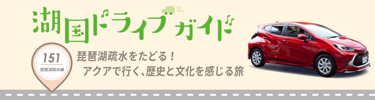 湖国ドライブガイドVol.151 琵琶湖疏水をたどる！アクアで行く、歴史と文化を感じる旅