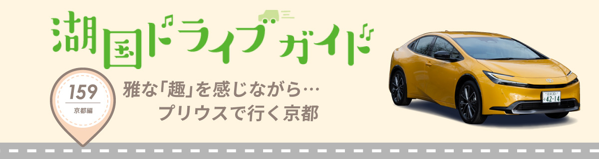 湖国ドライブガイドVol.159 雅な趣きを感じながら。プリウスで行く京都