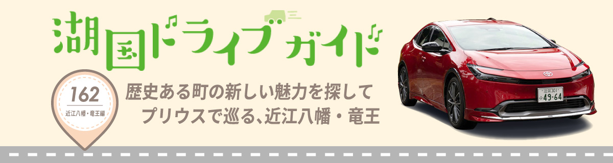 湖国ドライブガイドVol.162　歴史ある町の新しい魅力を探して プリウスで巡る、近江八幡・竜王