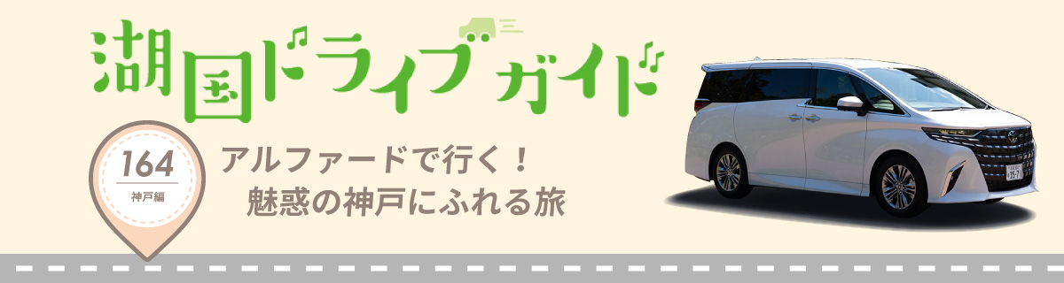 湖国ドライブガイドVol.164　アルファードで行く！魅惑の神戸にふれる旅