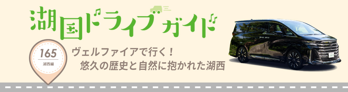 湖国ドライブガイドVol.165　ヴェルファイアで行く！悠久の歴史と自然に抱かれた湖西