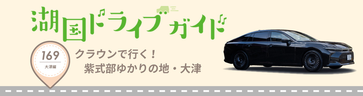 湖国ドライブガイドVol.169 クラウンで行く！紫式部ゆかりの地・大津