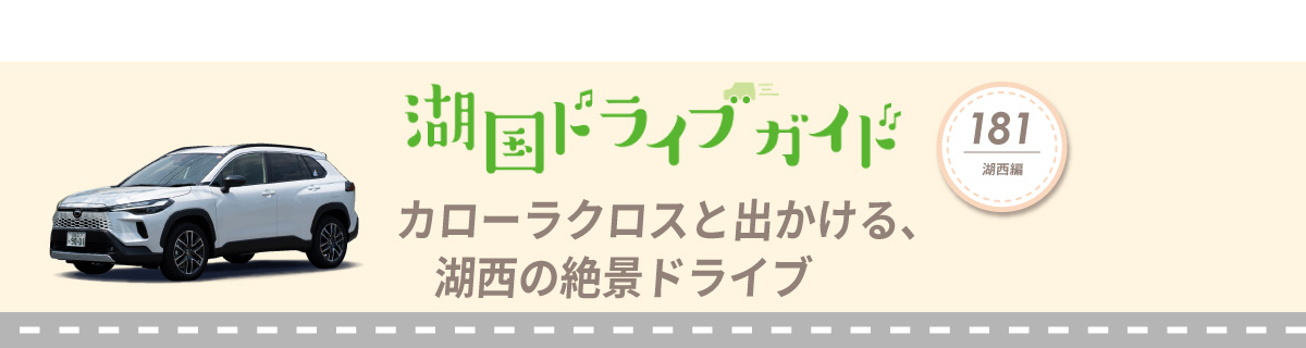 湖国ドライブガイドVol.181 カローラクロスと出かける、湖西の絶景ドライブ